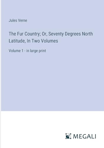 The Fur Country; Or, Seventy Degrees North Latitude, In Two Volumes: Volume 1 - in large print